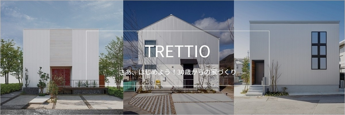 TRETTIO（トレッティオ）さあ、はじめよう！30歳からの家づくり