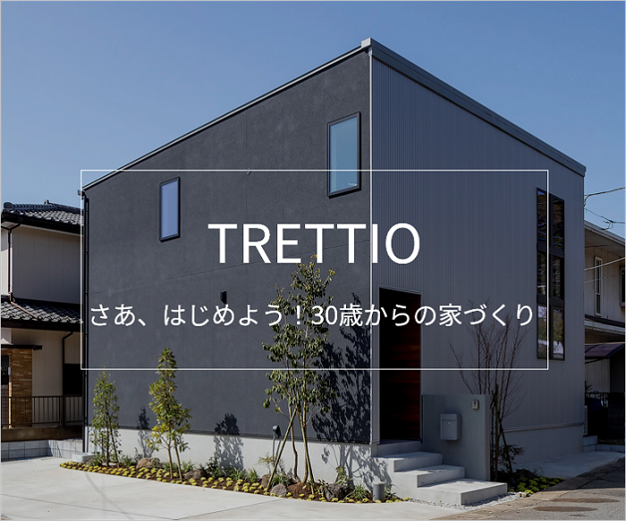 TRETTIO（トレッティオ）さあ、はじめよう！30歳からの家づくり